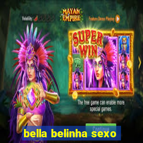 bella belinha sexo